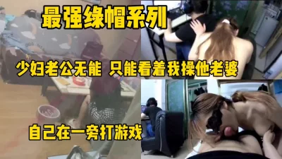 []无能老公只能看着老婆被操